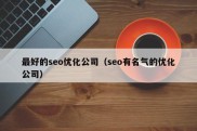 最好的seo优化公司（seo有名气的优化公司）