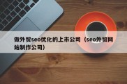 做外贸seo优化的上市公司（seo外贸网站制作公司）