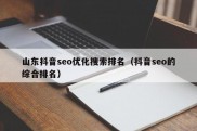 山东抖音seo优化搜索排名（抖音seo的综合排名）