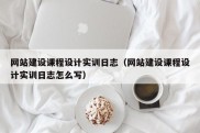 网站建设课程设计实训日志（网站建设课程设计实训日志怎么写）