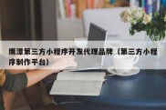 鹰潭第三方小程序开发代理品牌（第三方小程序制作平台）