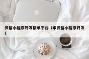 微信小程序开发接单平台（求微信小程序开发）