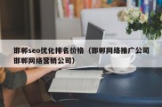 邯郸seo优化排名价格（邯郸网络推广公司邯郸网络营销公司）