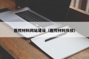 医院材料网站建设（医院材料投放）