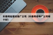 长春网站建设推广公司（长春网络推广公司哪个好）