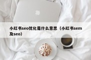 小红书seo优化是什么意思（小红书sem及seo）