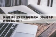 网站建设与运营公司有哪些成本（网站建设和运营哪家公司好）