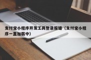 支付宝小程序开发工具登录报错（支付宝小程序一直加载中）