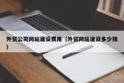 外贸公司网站建设费用（外贸网站建设多少钱）