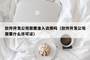 软件开发公司需要准入资质吗（软件开发公司需要什么许可证）