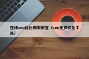 在线seo优化哪家便宜（seo免费优化工具）