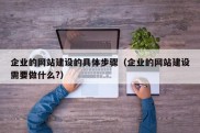 企业的网站建设的具体步骤（企业的网站建设需要做什么?）