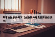 从事金融软件开发（金融软件开发需要哪些技术）