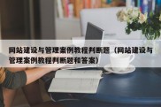 网站建设与管理案例教程判断题（网站建设与管理案例教程判断题和答案）