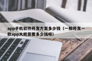 app手机软件开发方案多少钱（一般开发一款app大概需要多少钱呀）