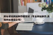 网站建设网站制作哪家好（专业网站制作,高端网站建设公司）