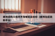 郴州团购小程序开发哪家比较好（郴州社区团购平台）