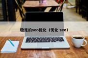 稳定的seo优化（优化 seo）