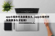 app小程序开发需要多久（app小程序开发需要多久才能做）