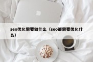 seo优化需要做什么（seo都需要优化什么）