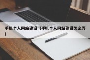 手机个人网站建设（手机个人网站建设怎么弄）