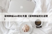 深圳网站seo优化方案（深圳网站优化运营）