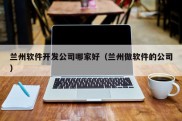 兰州软件开发公司哪家好（兰州做软件的公司）