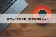 南宁seo优化价格（南宁网站优化seo）