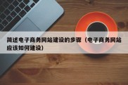 简述电子商务网站建设的步骤（电子商务网站应该如何建设）