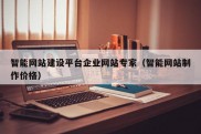 智能网站建设平台企业网站专家（智能网站制作价格）