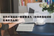 软件开发培训一般需要多久（软件开发培训班出来的怎么样）