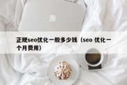 正规seo优化一般多少钱（seo 优化一个月费用）