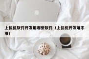 上位机软件开发用哪些软件（上位机开发难不难）