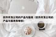 软件开发公司的产品与服务（软件开发公司的产品与服务有哪些）