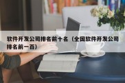 软件开发公司排名前十名（全国软件开发公司排名前一百）