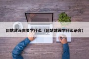 网站建设需要学什么（网站建设学什么语言）