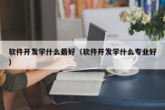 软件开发学什么最好（软件开发学什么专业好）