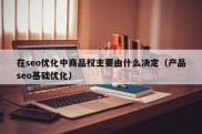 在seo优化中商品权主要由什么决定（产品seo基础优化）