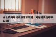 企业的网站建设哪家公司好（网站建设选哪家公司）