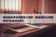 提供网站建设找哪家公司好（网站建设公司哪家好?该如何选择?）