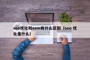 seo优化和sem有什么区别（seo 优化是什么）