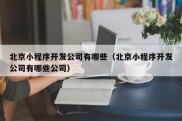 北京小程序开发公司有哪些（北京小程序开发公司有哪些公司）