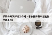 学软件开发好找工作吗（学软件开发以后能做什么工作）