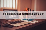 做高端网站建设公司（高端网站建设哪家便宜）