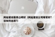 网站建设服务口碑好（网站建设公司哪家好?该如何选择?）