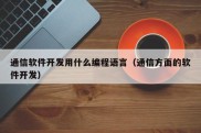 通信软件开发用什么编程语言（通信方面的软件开发）