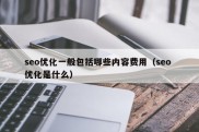 seo优化一般包括哪些内容费用（seo 优化是什么）