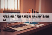 网站建设推广是什么意思啊（网站推广是指什么）