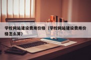 学校网站建设费用价格（学校网站建设费用价格怎么算）