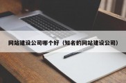 网站建设公司哪个好（知名的网站建设公司）